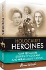 Holocaust Heroines: Four Teenagers Stories of Courage and Miraculous Survival